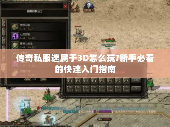 传奇私服速属于3D怎么玩?新手必看的快速入门指南