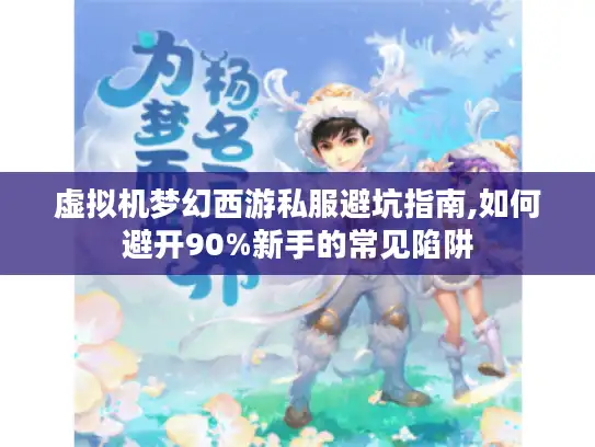 虚拟机梦幻西游私服避坑指南,如何避开90%新手的常见陷阱
