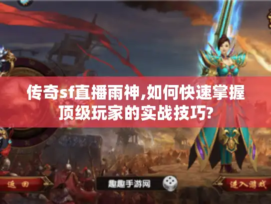 传奇sf直播雨神,如何快速掌握顶级玩家的实战技巧?