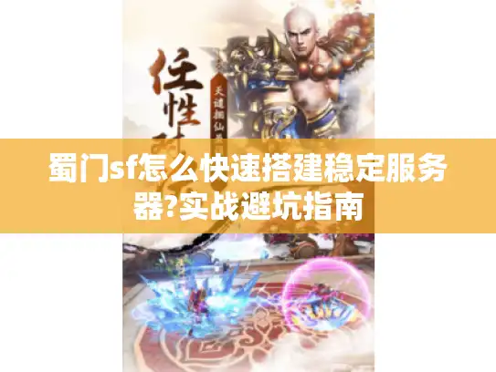 蜀门sf怎么快速搭建稳定服务器?实战避坑指南