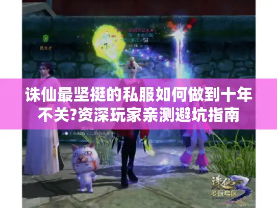 诛仙最坚挺的私服如何做到十年不关?资深玩家亲测避坑指南