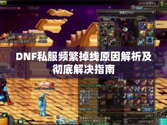 DNF私服频繁掉线原因解析及彻底解决指南 DNF私服频繁掉线原因解析及彻底解决指南