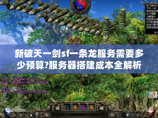 新破天一剑sf一条龙服务需要多少预算?服务器搭建成本全解析