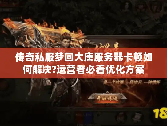 传奇私服梦回大唐服务器卡顿如何解决?运营者必看优化方案 传奇私服梦回大唐服务器卡顿如何解决?运营者必看优化方案