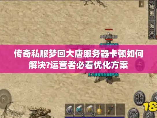 传奇私服梦回大唐服务器卡顿如何解决?运营者必看优化方案 传奇私服梦回大唐服务器卡顿如何解决?运营者必看优化方案