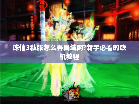 诛仙3私服怎么弄局域网?新手必看的联机教程