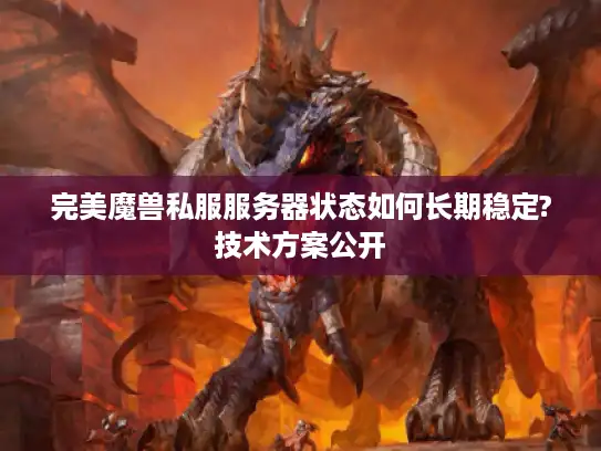 完美魔兽私服服务器状态如何长期稳定?技术方案公开 完美魔兽私服服务器状态如何长期稳定?技术方案公开