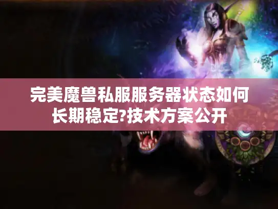 完美魔兽私服服务器状态如何长期稳定?技术方案公开 完美魔兽私服服务器状态如何长期稳定?技术方案公开