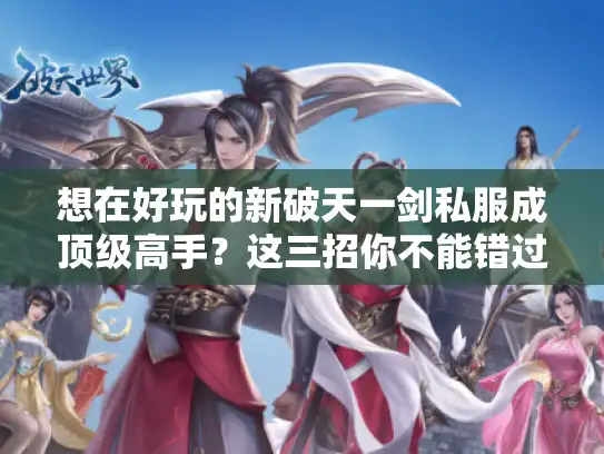 想在好玩的新破天一剑私服成顶级高手？这三招你不能错过！