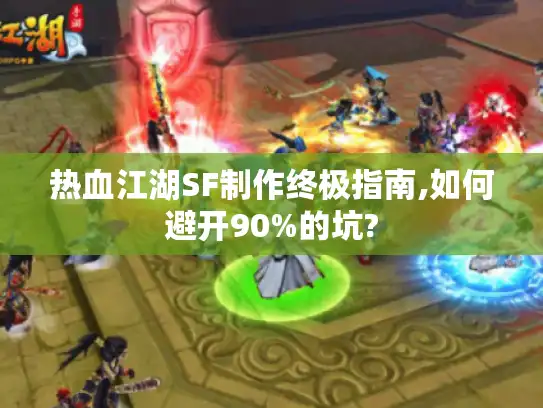 热血江湖SF制作终极指南,如何避开90%的坑?