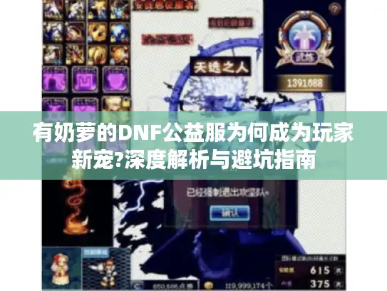 有奶萝的DNF公益服为何成为玩家新宠?深度解析与避坑指南