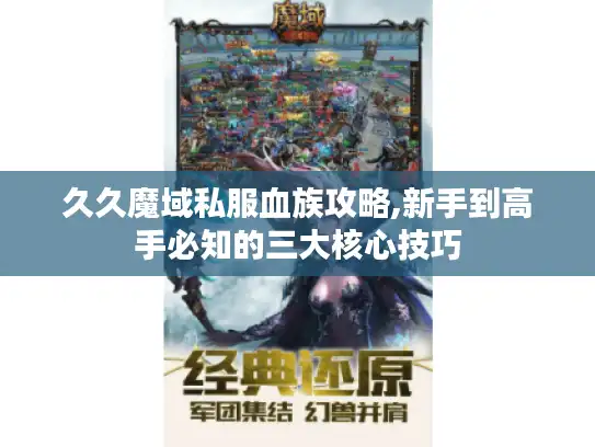久久魔域私服血族攻略,新手到高手必知的三大核心技巧