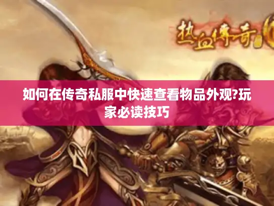 如何在传奇私服中快速查看物品外观?玩家必读技巧