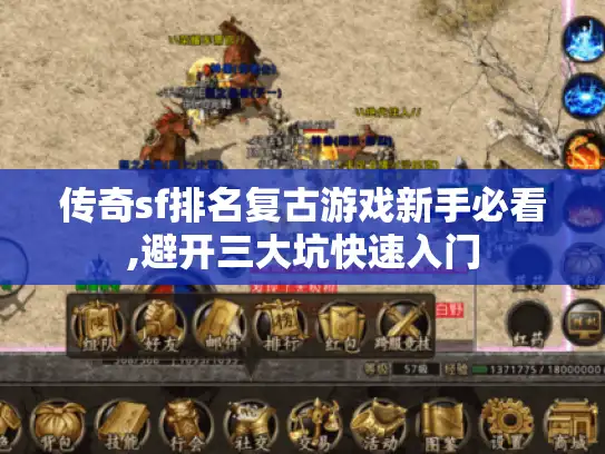 传奇sf排名复古游戏新手必看,避开三大坑快速入门 传奇sf排名复古游戏新手必看,避开三大坑快速入门