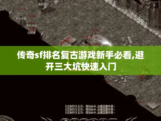 传奇sf排名复古游戏新手必看,避开三大坑快速入门 传奇sf排名复古游戏新手必看,避开三大坑快速入门