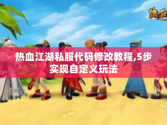 热血江湖私服代码修改教程,5步实现自定义玩法