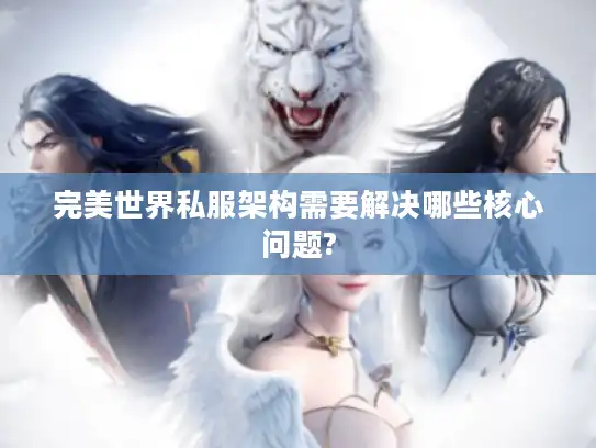 完美世界私服架构需要解决哪些核心问题?