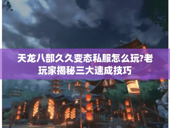 天龙八部久久变态私服怎么玩?老玩家揭秘三大速成技巧 天龙八部久久变态私服怎么玩?老玩家揭秘三大速成技巧