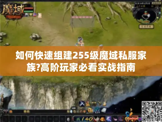 如何快速组建255级魔域私服家族?高阶玩家必看实战指南