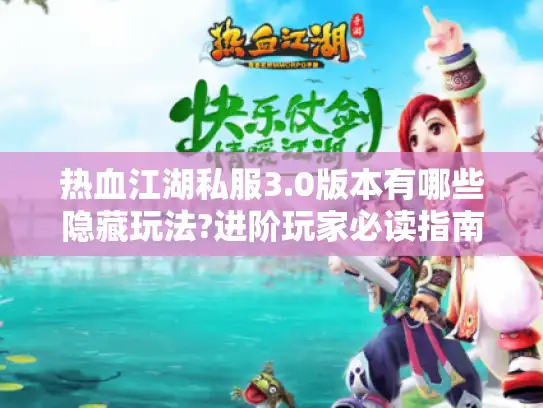 热血江湖私服3.0版本有哪些隐藏玩法?进阶玩家必读指南