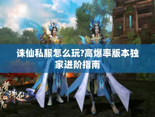 诛仙私服怎么玩?高爆率版本独家进阶指南