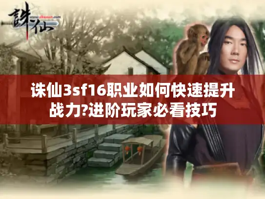 诛仙3sf16职业如何快速提升战力?进阶玩家必看技巧