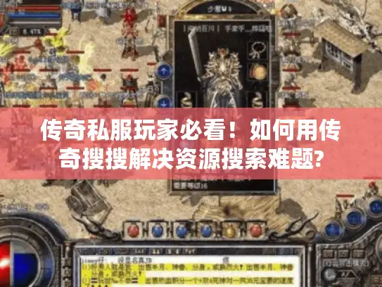 传奇私服玩家必看!如何用传奇搜搜解决资源搜索难题? 传奇私服玩家必看!如何用传奇搜搜解决资源搜索难题?