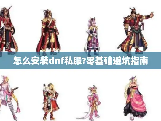 怎么安装dnf私服?零基础避坑指南
