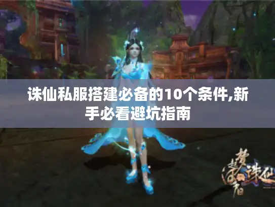 诛仙私服搭建必备的10个条件,新手必看避坑指南 诛仙私服搭建必备的10个条件,新手必看避坑指南
