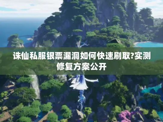 诛仙私服银票漏洞如何快速刷取?实测修复方案公开