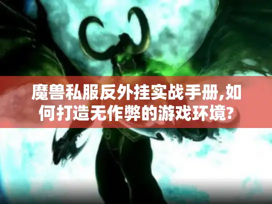 魔兽私服反外挂实战手册,如何打造无作弊的游戏环境? 魔兽私服反外挂实战手册,如何打造无作弊的游戏环境?