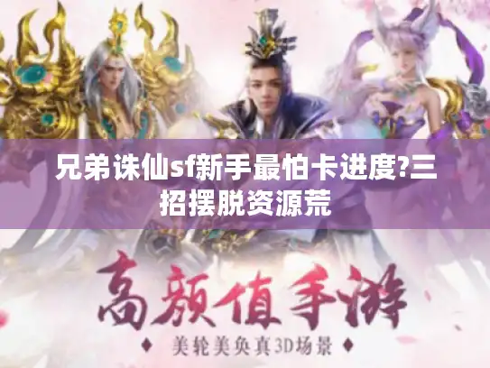 兄弟诛仙sf新手最怕卡进度?三招摆脱资源荒 兄弟诛仙sf新手最怕卡进度?三招摆脱资源荒