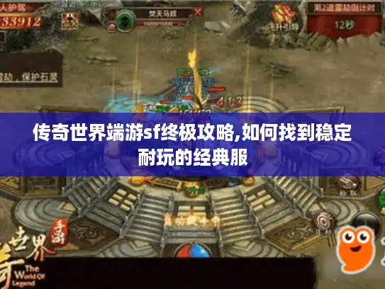 传奇世界端游sf终极攻略,如何找到稳定耐玩的经典服