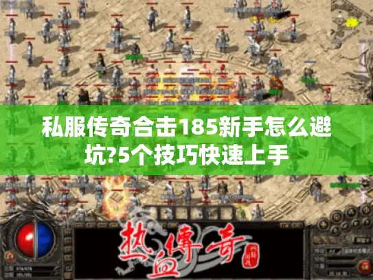 私服传奇合击185新手怎么避坑?5个技巧快速上手