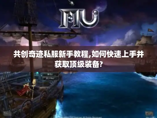 共创奇迹私服新手教程,如何快速上手并获取顶级装备?