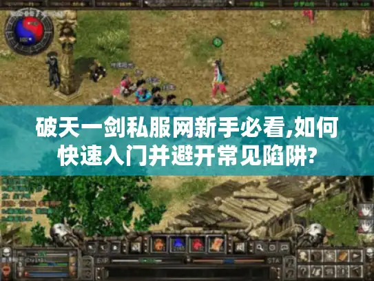 破天一剑私服网新手必看,如何快速入门并避开常见陷阱? 破天一剑私服网新手必看,如何快速入门并避开常见陷阱?