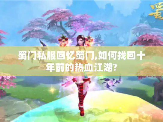 蜀门私服回忆蜀门,如何找回十年前的热血江湖? 蜀门私服回忆蜀门,如何找回十年前的热血江湖?