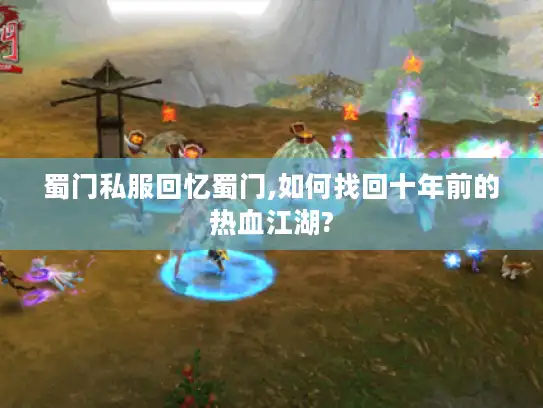 蜀门私服回忆蜀门,如何找回十年前的热血江湖? 蜀门私服回忆蜀门,如何找回十年前的热血江湖?