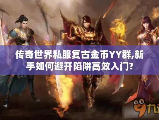 传奇世界私服复古金币YY群,新手如何避开陷阱高效入门?