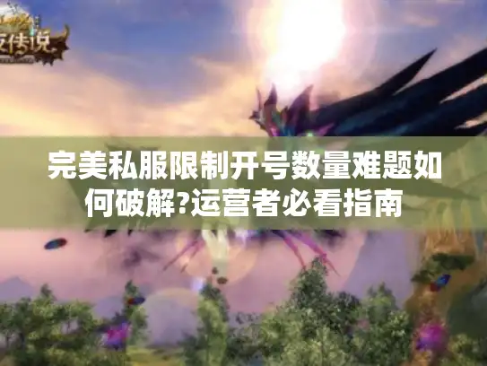 完美私服限制开号数量难题如何破解?运营者必看指南