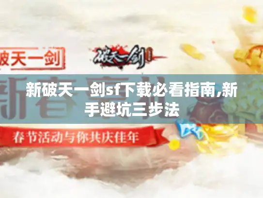 新破天一剑sf下载必看指南,新手避坑三步法 新破天一剑sf下载必看指南,新手避坑三步法