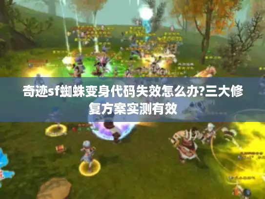 奇迹sf蜘蛛变身代码失效怎么办?三大修复方案实测有效