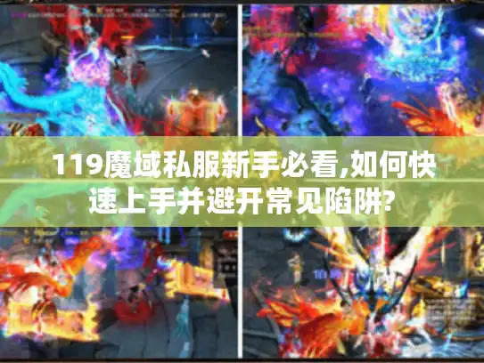 119魔域私服新手必看,如何快速上手并避开常见陷阱? 119魔域私服新手必看,如何快速上手并避开常见陷阱?