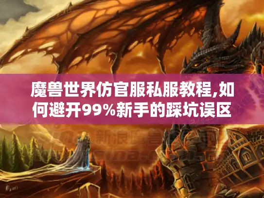 魔兽世界仿官服私服教程,如何避开99%新手的踩坑误区