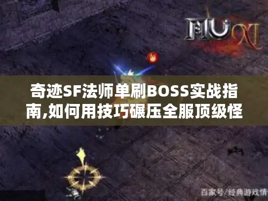 奇迹SF法师单刷BOSS实战指南,如何用技巧碾压全服顶级怪?