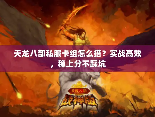 天龙八部私服卡组怎么搭?实战高效,稳上分不踩坑 天龙八部私服卡组怎么搭?实战高效,稳上分不踩坑