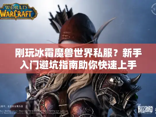 刚玩冰霜魔兽世界私服?新手入门避坑指南助你快速上手 刚玩冰霜魔兽世界私服?新手入门避坑指南助你快速上手