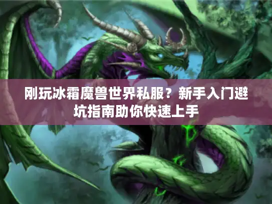 刚玩冰霜魔兽世界私服?新手入门避坑指南助你快速上手 刚玩冰霜魔兽世界私服?新手入门避坑指南助你快速上手