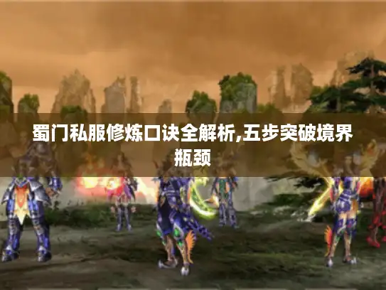 蜀门私服修炼口诀全解析,五步突破境界瓶颈 蜀门私服修炼口诀全解析,五步突破境界瓶颈