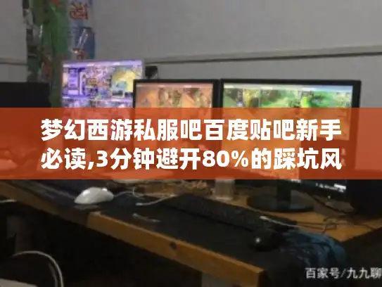 梦幻西游私服吧百度贴吧新手必读,3分钟避开80%的踩坑风险